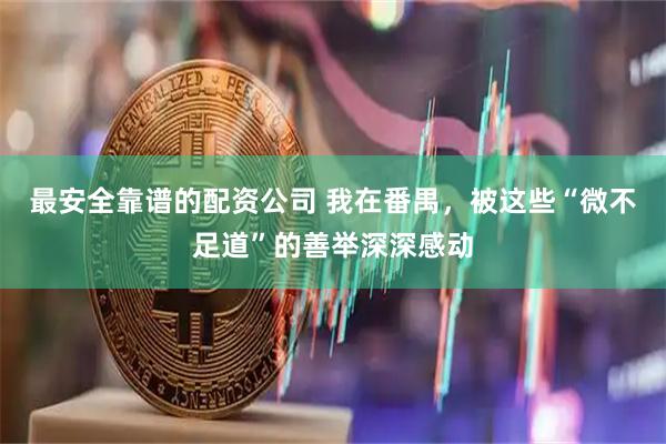 最安全靠谱的配资公司 我在番禺，被这些“微不足道”的善举深深感动