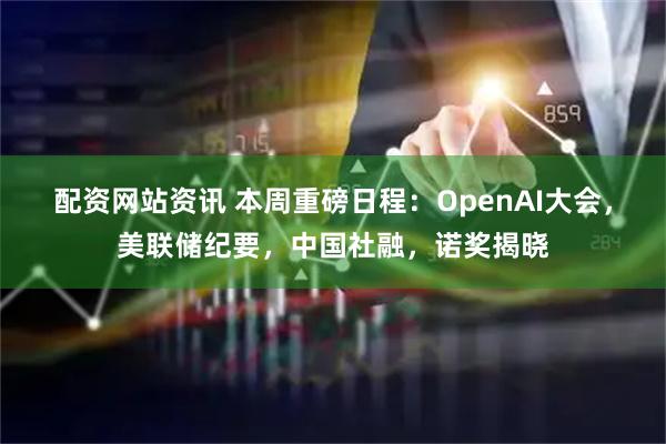配资网站资讯 本周重磅日程：OpenAI大会，美联储纪要，中国社融，诺奖揭晓