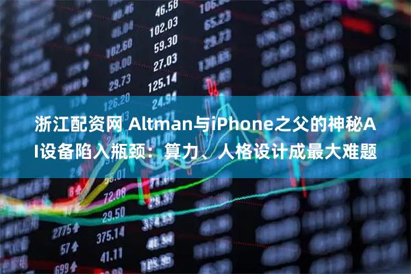 浙江配资网 Altman与iPhone之父的神秘AI设备陷入瓶颈：算力、人格设计成最大难题